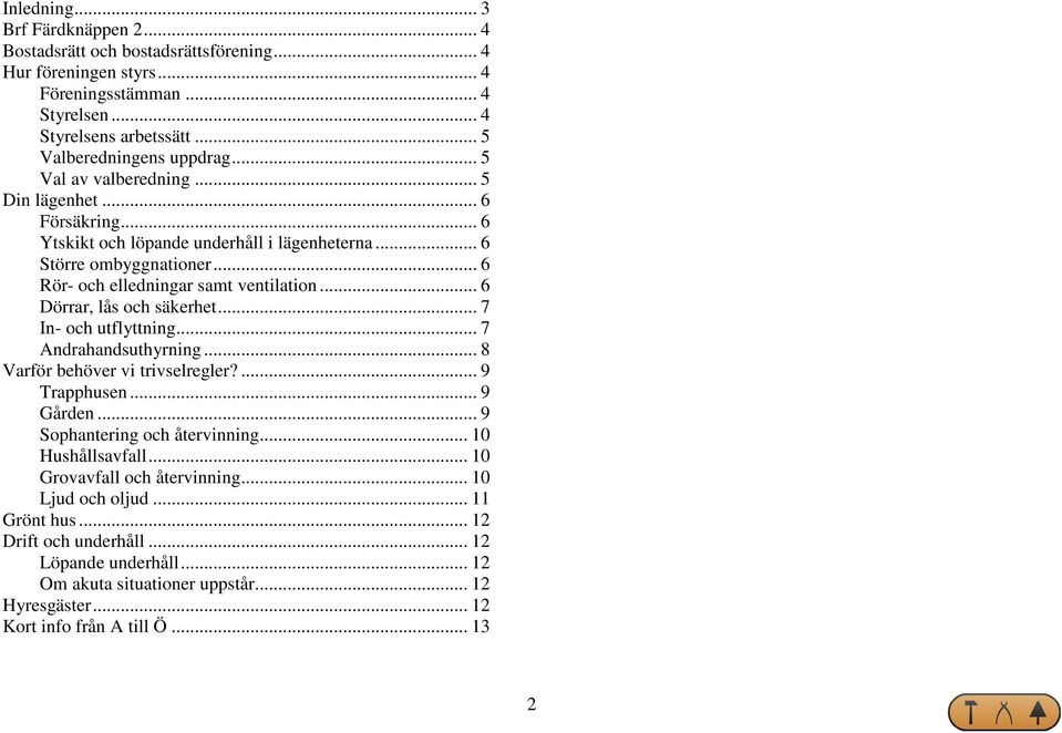 .. 6 Dörrar, lås och säkerhet... 7 In- och utflyttning... 7 Andrahandsuthyrning... 8 Varför behöver vi trivselregler?... 9 Trapphusen... 9 Gården... 9 Sophantering och återvinning.