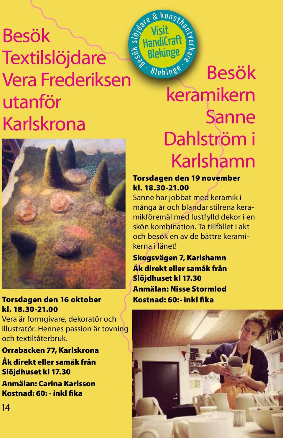 30 Anmälan: Carina Karlsson Kostnad: 60: - inkl fika 14 Besök keramikern Sanne Dahlström i Karlshamn Torsdagen den 19 november kl. 18.30-21.