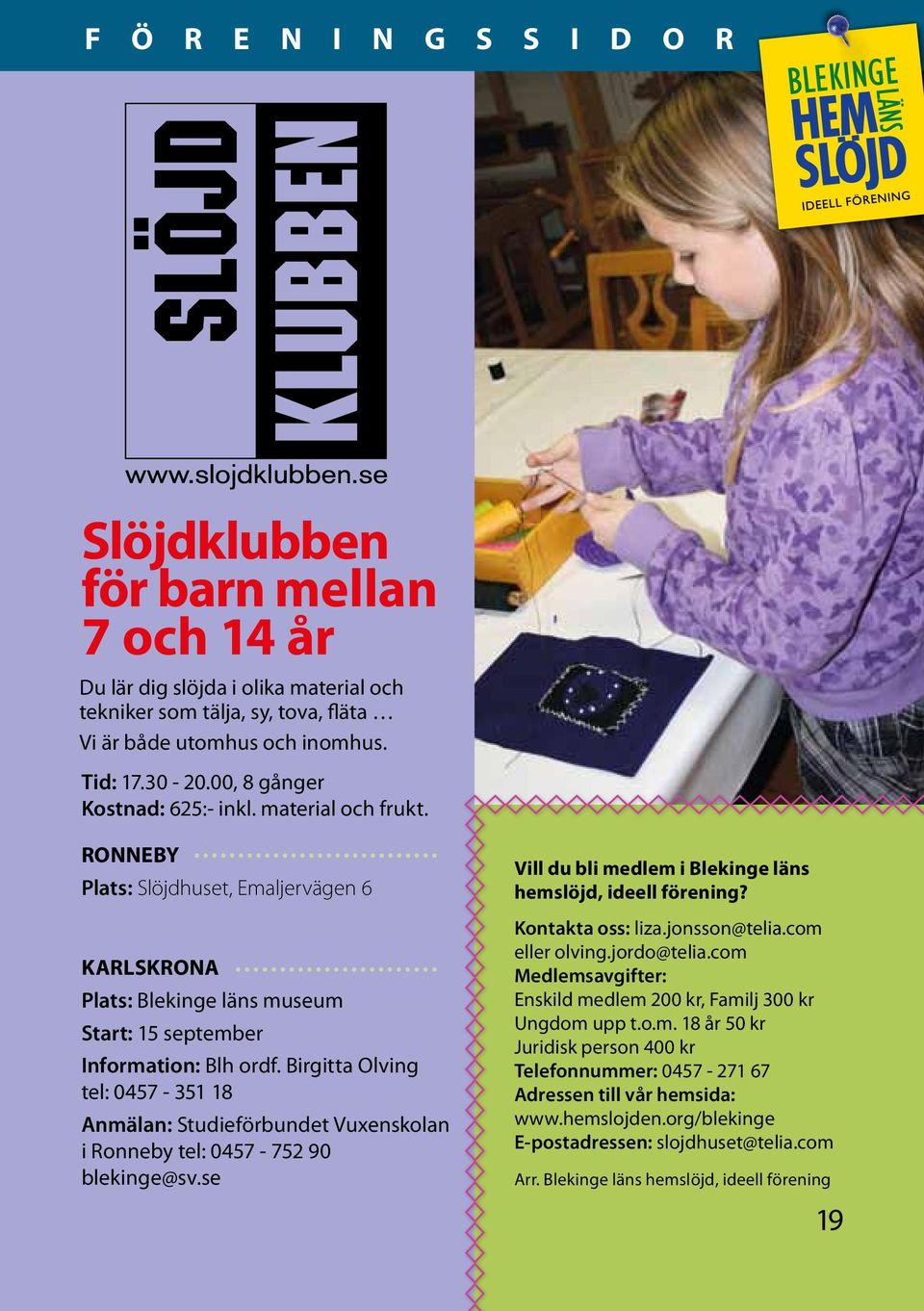 Birgitta Olving tel: 0457-351 18 Anmälan: Studieförbundet Vuxenskolan i Ronneby tel: 0457-752 90 blekinge@sv.se Vill du bli medlem i Blekinge läns hemslöjd, ideell förening? Kontakta oss: liza.