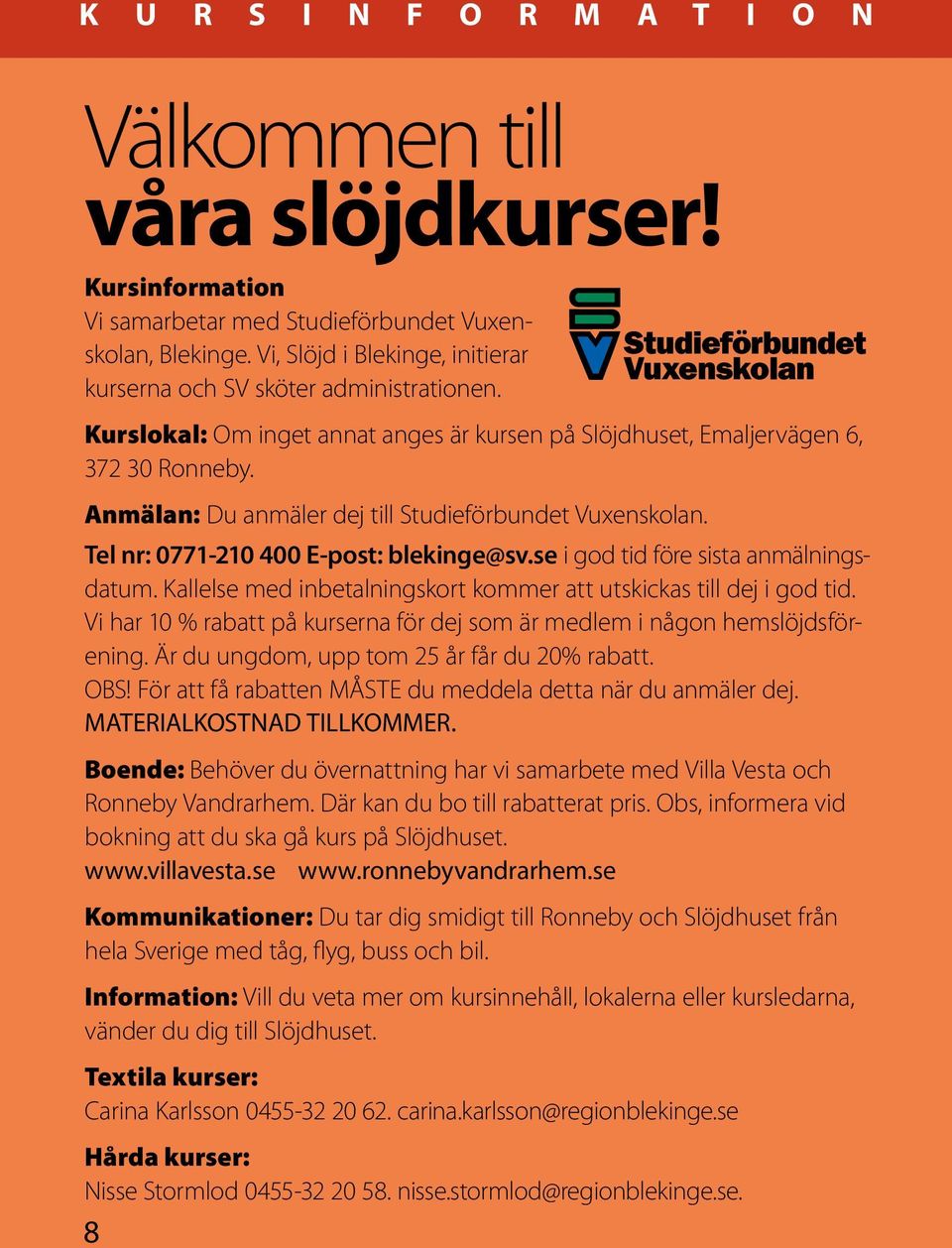 Anmälan: Du anmäler dej till Studieförbundet Vuxenskolan. Tel nr: 0771-210 400 E-post: blekinge@sv.se i god tid före sista anmälningsdatum.