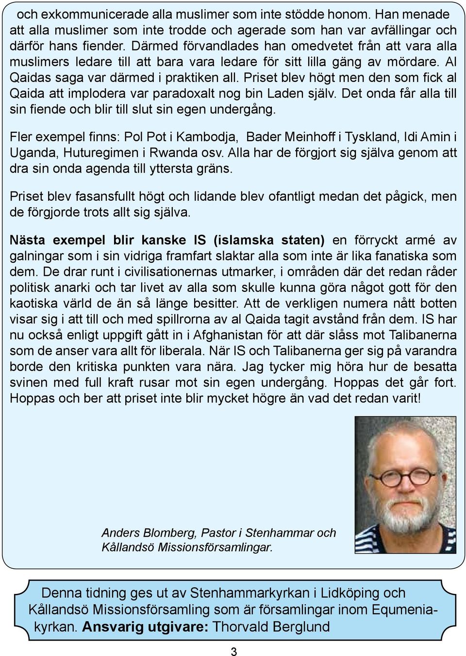 Priset blev högt men den som fick al Qaida att implodera var paradoxalt nog bin Laden själv. Det onda får alla till sin fiende och blir till slut sin egen undergång.