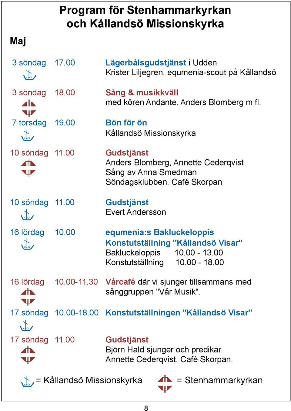 00 Gudstjänst Anders Blomberg, Annette Cederqvist Sång av Anna Smedman Söndagsklubben. Café Skorpan 10 söndag 11.00 Gudstjänst Evert Andersson K K Ö Ö Ö 16 lördag 10.