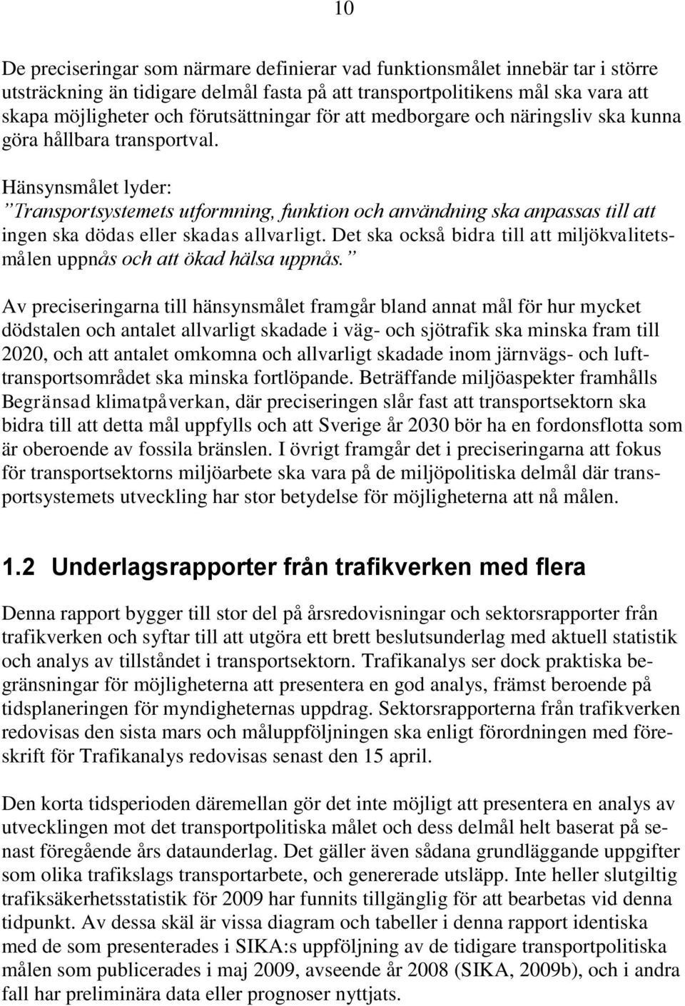 Hänsynsmålet lyder: Transportsystemets utformning, funktion och användning ska anpassas till att ingen ska dödas eller skadas allvarligt.