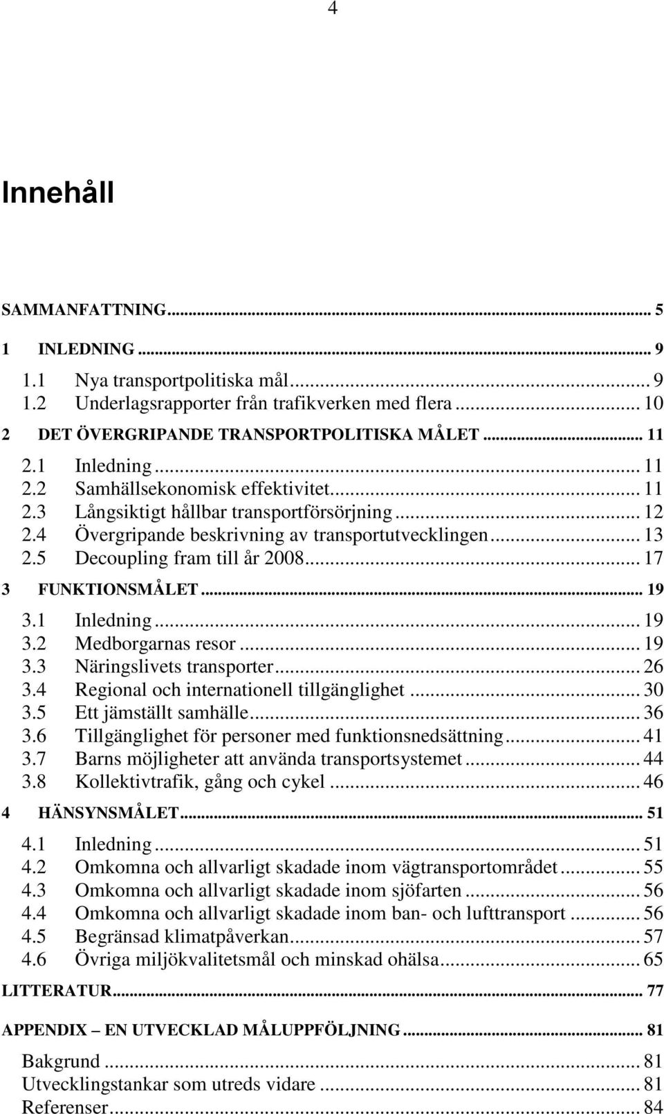 5 Decoupling fram till år 2008... 17 3 FUNKTIONSMÅLET... 19 3.1 Inledning... 19 3.2 Medborgarnas resor... 19 3.3 Näringslivets transporter... 26 3.4 Regional och internationell tillgänglighet... 30 3.