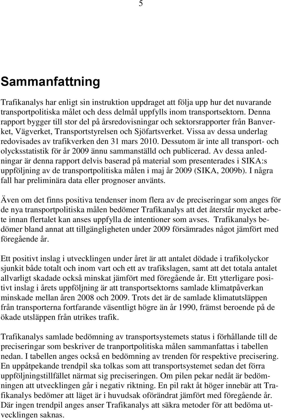 Vissa av dessa underlag redovisades av trafikverken den 31 mars 2010. Dessutom är inte all transport- och olycksstatistik för år 2009 ännu sammanställd och publicerad.