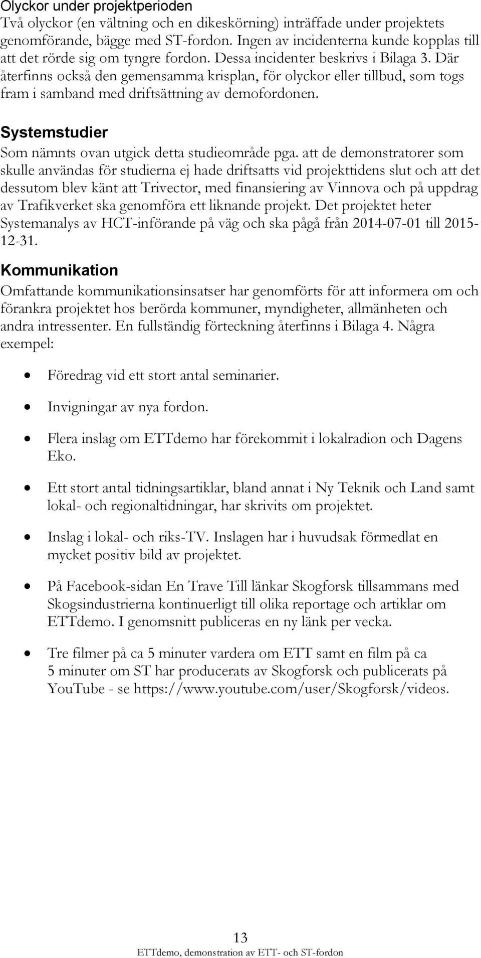 Där återfinns också den gemensamma krisplan, för olyckor eller tillbud, som togs fram i samband med driftsättning av demofordonen. Systemstudier Som nämnts ovan utgick detta studieområde pga.