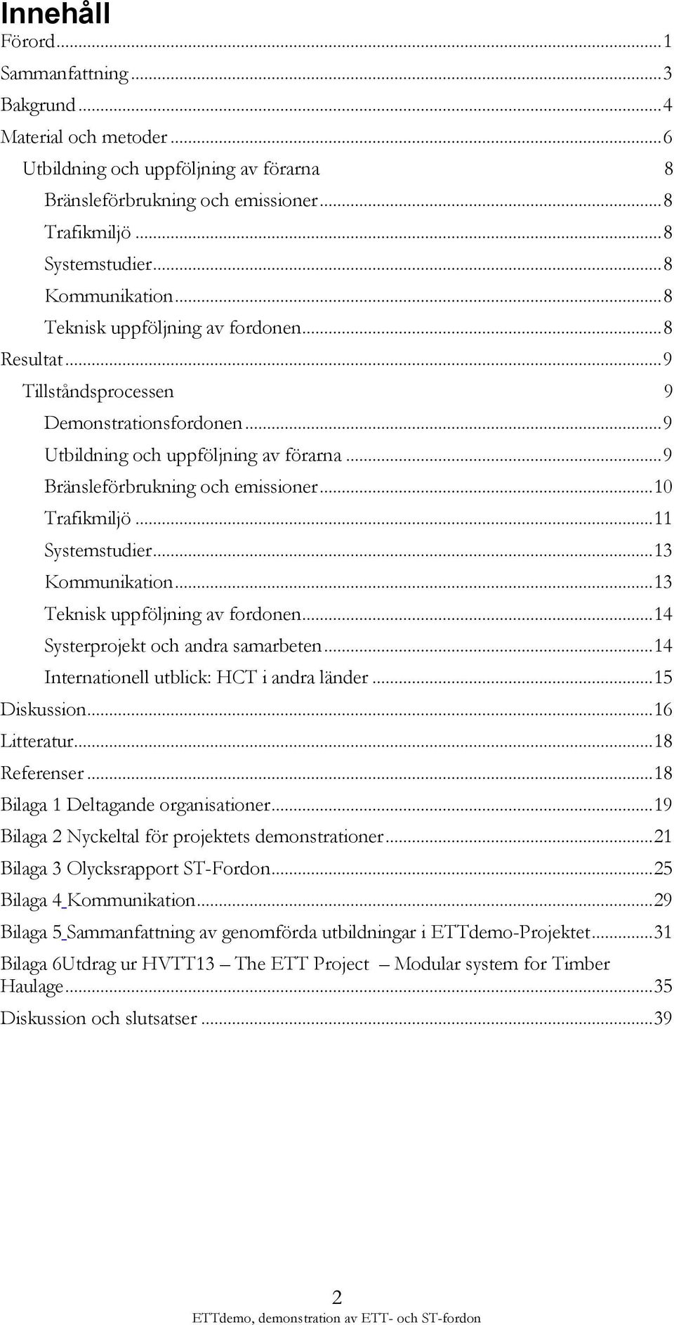 .. 10 Trafikmiljö... 11 Systemstudier... 13 Kommunikation... 13 Teknisk uppföljning av fordonen... 14 Systerprojekt och andra samarbeten... 14 Internationell utblick: HCT i andra länder.