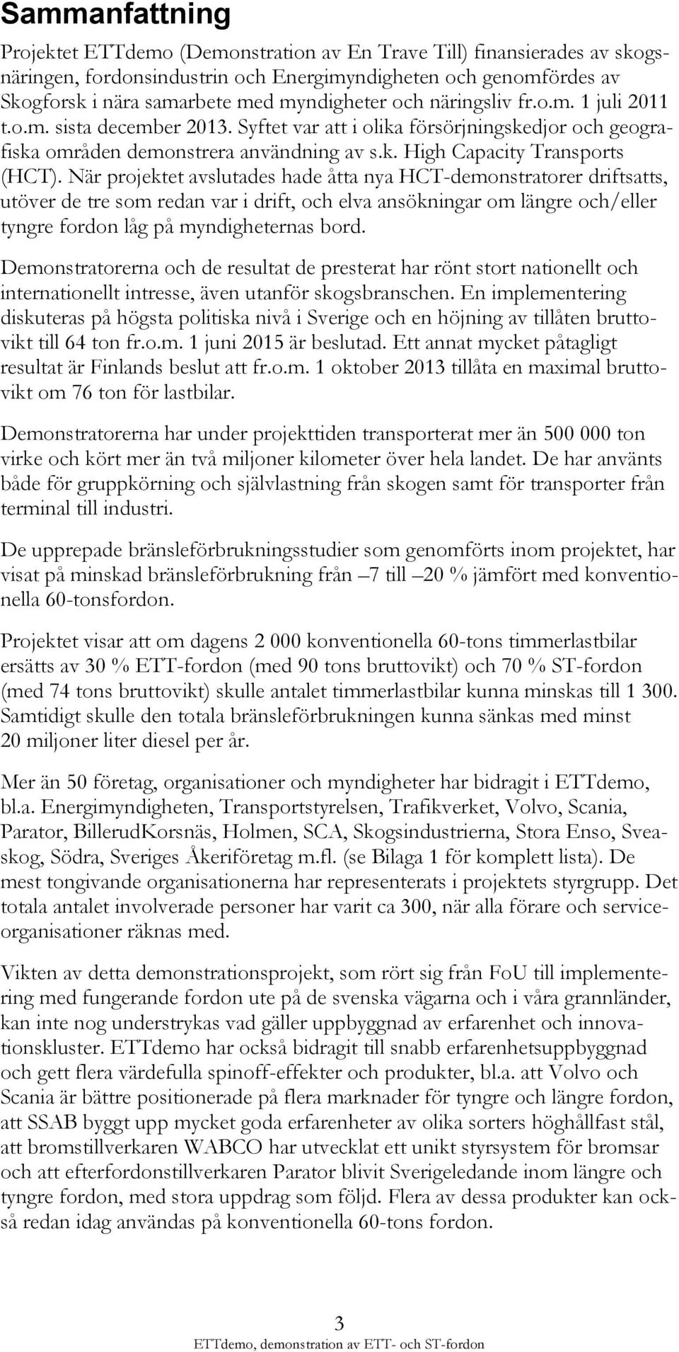 När projektet avslutades hade åtta nya HCT-demonstratorer driftsatts, utöver de tre som redan var i drift, och elva ansökningar om längre och/eller tyngre fordon låg på myndigheternas bord.