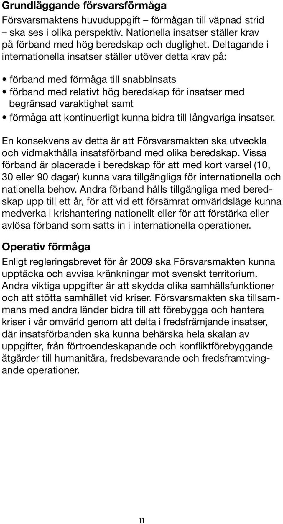 kontinuerligt kunna bidra till långvariga insatser. En konsekvens av detta är att Försvarsmakten ska utveckla och vidmakthålla insatsförband med olika beredskap.