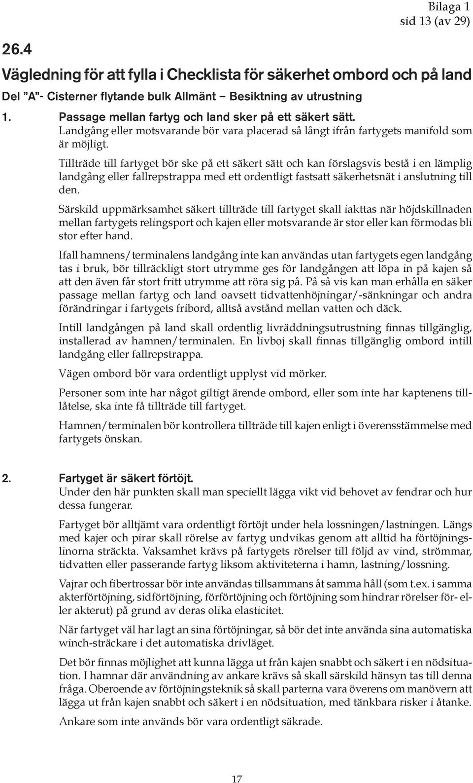 Tillträde till fartyget bör ske på ett säkert sätt och kan förslagsvis bestå i en lämplig landgång eller fallrepstrappa med ett ordentligt fastsatt säkerhetsnät i anslutning till den.