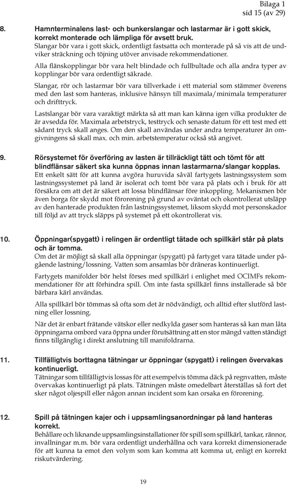 Alla flänskopplingar bör vara helt blindade och fullbultade och alla andra typer av kopplingar bör vara ordentligt säkrade.