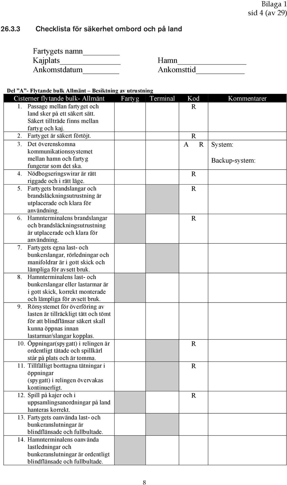 Säkert tillträde finns mellan fartyg och kaj. 2. Fartyget är säkert förtöjt. R 3. Det överenskomna A R System: kommunikationssystemet mellan hamn och fartyg Backup-system: fungerar som det ska. 4.