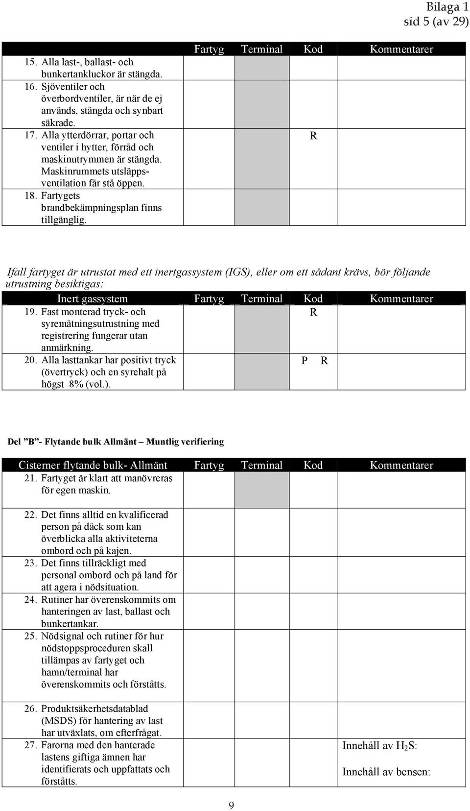 Fartyg Terminal Kod Kommentarer R Ifall fartyget är utrustat med ett inertgassystem (IGS), eller om ett sådant krävs, bör följande utrustning besiktigas: Inert gassystem Fartyg Terminal Kod