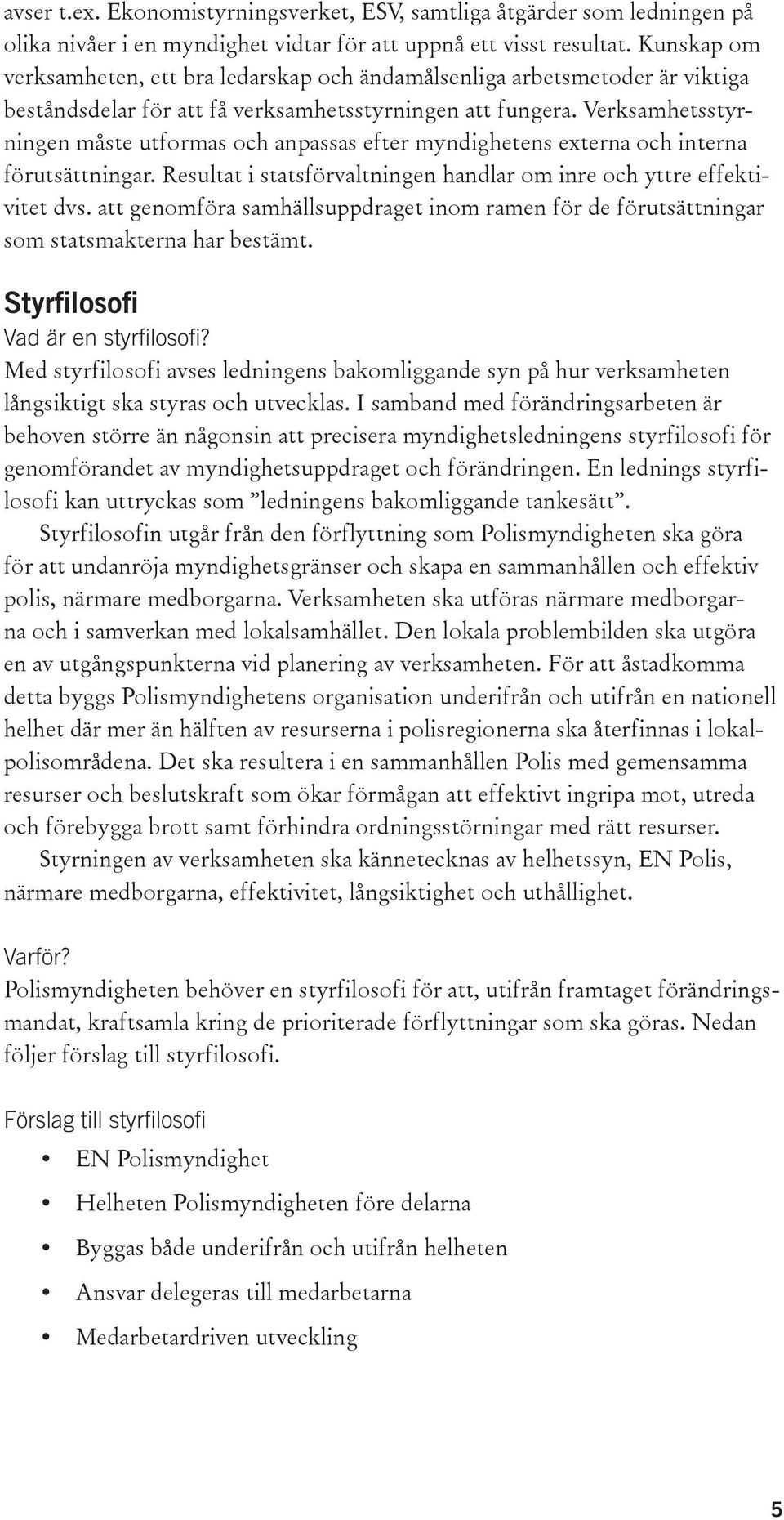 Verksamhetsstyrningen måste utformas och anpassas efter myndighetens externa och interna förutsättningar. Resultat i statsförvaltningen handlar om inre och yttre effektivitet dvs.