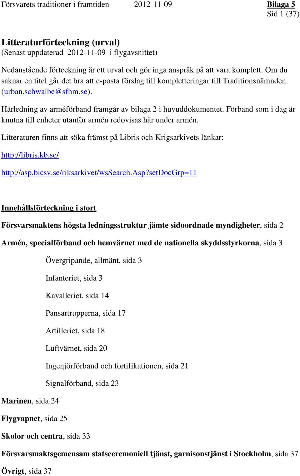 Förband som i dag är knutna till enheter utanför armén redovisas här under armén. Litteraturen finns att söka främst på Libris och Krigsarkivets länkar: http://libris.kb.se/ http://asp.bicsv.