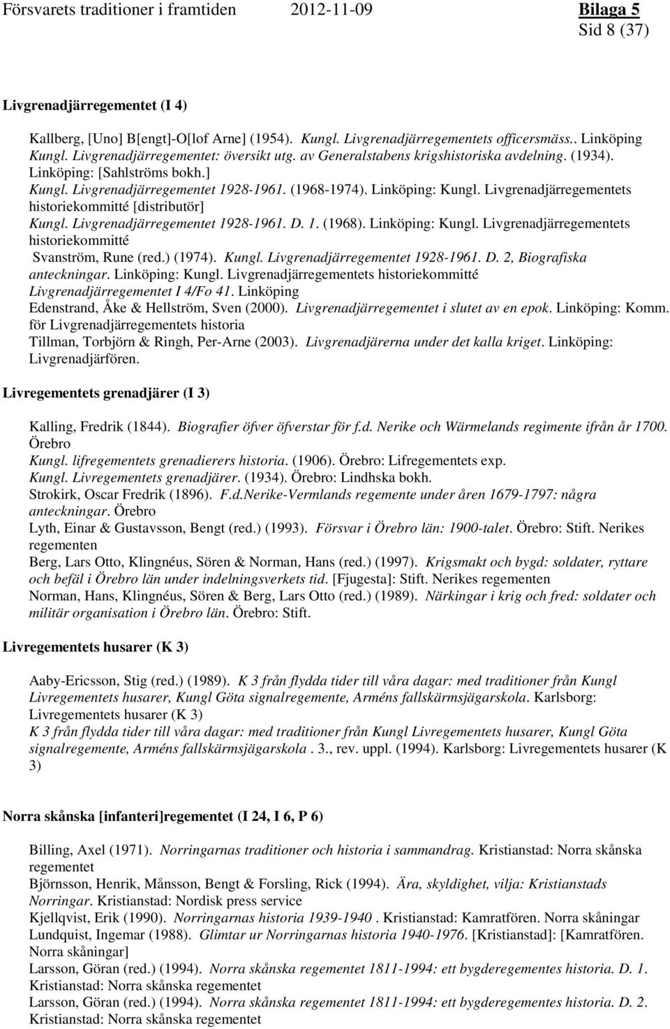 Livgrenadjärregementets historiekommitté [distributör] Kungl. Livgrenadjärregementet 1928-1961. D. 1. (1968). Linköping: Kungl. Livgrenadjärregementets historiekommitté Svanström, Rune (red.) (1974).