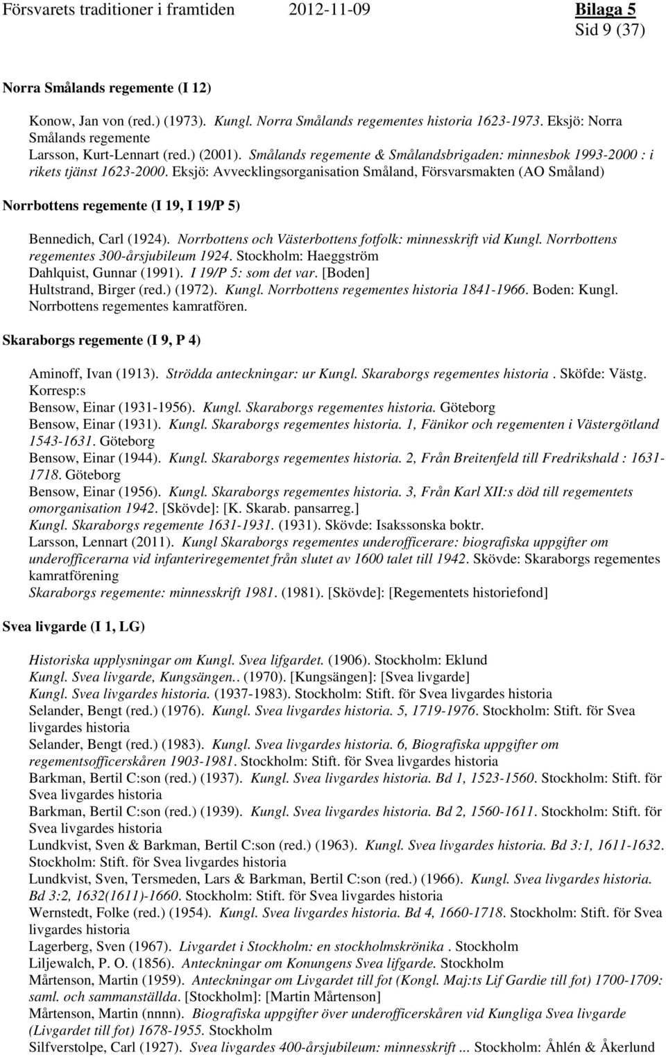 Eksjö: Avvecklingsorganisation Småland, Försvarsmakten (AO Småland) Norrbottens regemente (I 19, I 19/P 5) Bennedich, Carl (1924). Norrbottens och Västerbottens fotfolk: minnesskrift vid Kungl.