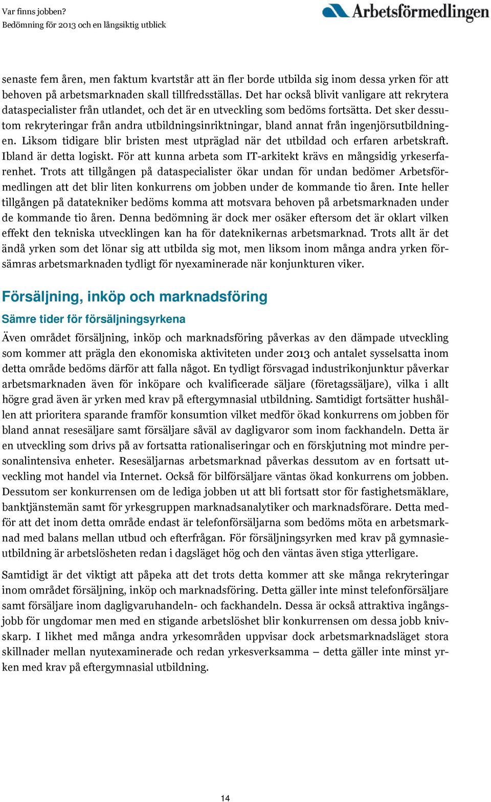 Det sker dessutom rekryteringar från andra utbildningsinriktningar, bland annat från ingenjörsutbildningen. Liksom tidigare blir bristen mest utpräglad när det utbildad och erfaren arbetskraft.