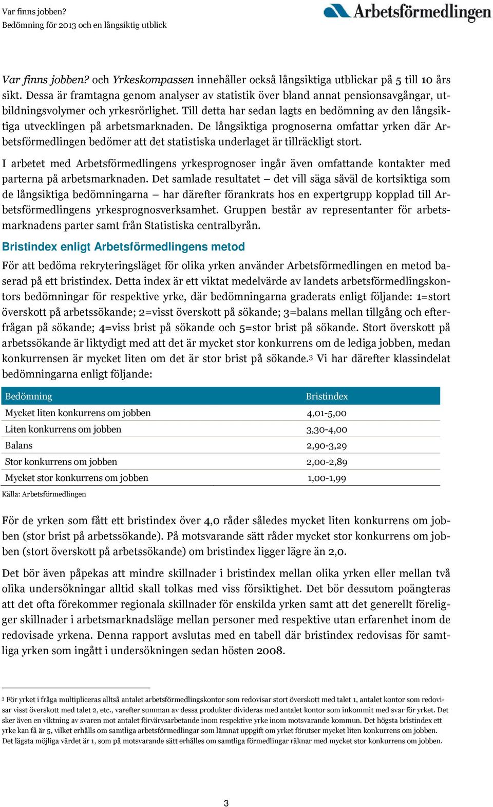 Till detta har sedan lagts en bedömning av den långsiktiga utvecklingen på arbetsmarknaden.