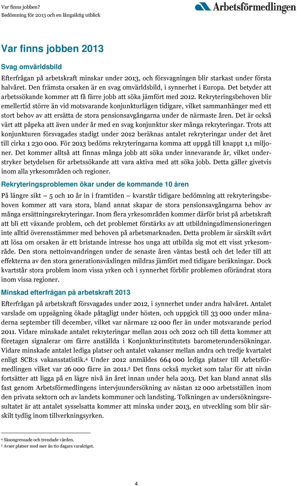 Rekryteringsbehoven blir emellertid större än vid motsvarande konjunkturlägen tidigare, vilket sammanhänger med ett stort behov av att ersätta de stora pensionsavgångarna under de närmaste åren.