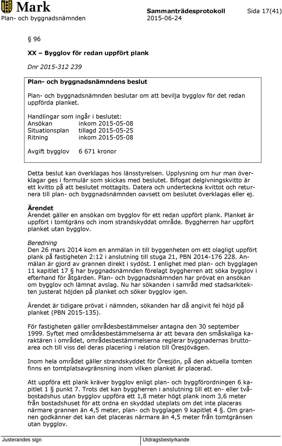 Handlingar som ingår i beslutet: Ansökan inkom 2015-05-08 Situationsplan tillagd 2015-05-25 Ritning inkom 2015-05-08 Avgift bygglov 6 671 kronor Detta beslut kan överklagas hos länsstyrelsen.