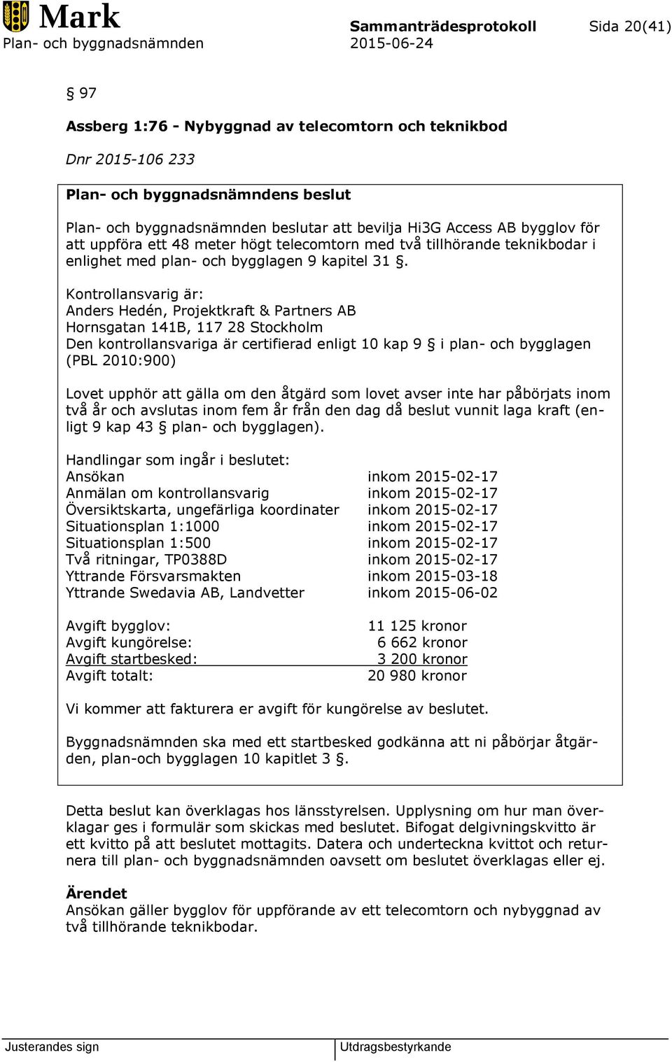 Kontrollansvarig är: Anders Hedén, Projektkraft & Partners AB Hornsgatan 141B, 117 28 Stockholm Den kontrollansvariga är certifierad enligt 10 kap 9 i plan- och bygglagen (PBL 2010:900) Lovet upphör