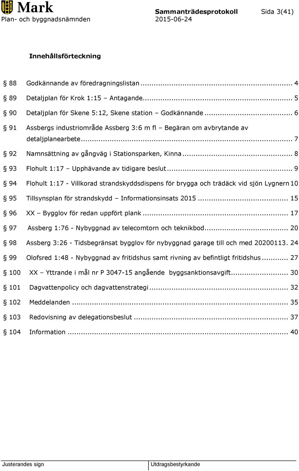 .. 9 94 Flohult 1:17 - Villkorad strandskyddsdispens för brygga och trädäck vid sjön Lygnern 10 95 Tillsynsplan för strandskydd Informationsinsats 2015... 15 96 XX Bygglov för redan uppfört plank.