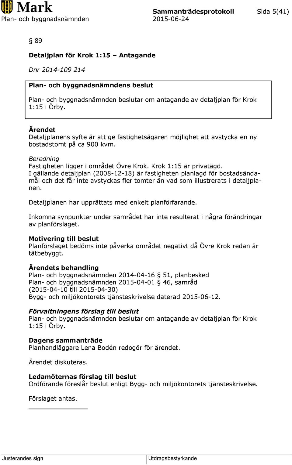 I gällande detaljplan (2008-12-18) är fastigheten planlagd för bostadsändamål och det får inte avstyckas fler tomter än vad som illustrerats i detaljplanen.