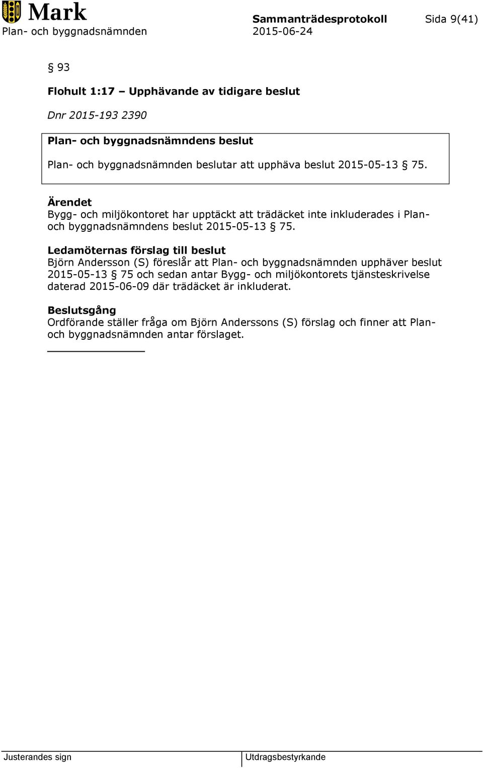 Ledamöternas förslag till beslut Björn Andersson (S) föreslår att Plan- och byggnadsnämnden upphäver beslut 2015-05-13 75 och sedan antar Bygg- och miljökontorets