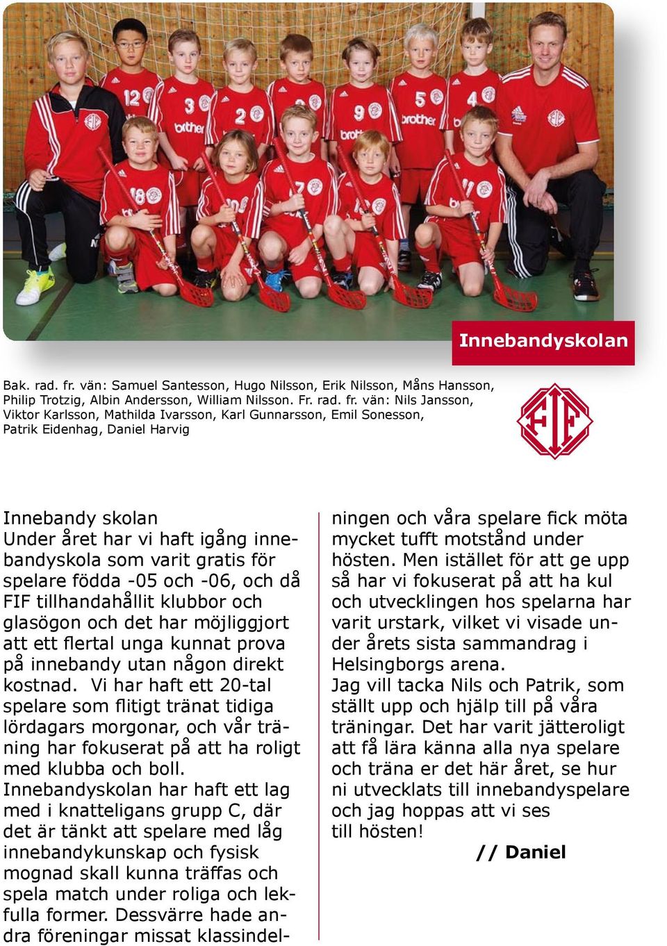 vän: Nils Jansson, Viktor Karlsson, Mathilda Ivarsson, Karl Gunnarsson, Emil Sonesson, Patrik Eidenhag, Daniel Harvig Innebandy skolan Under året har vi haft igång innebandyskola som varit gratis för