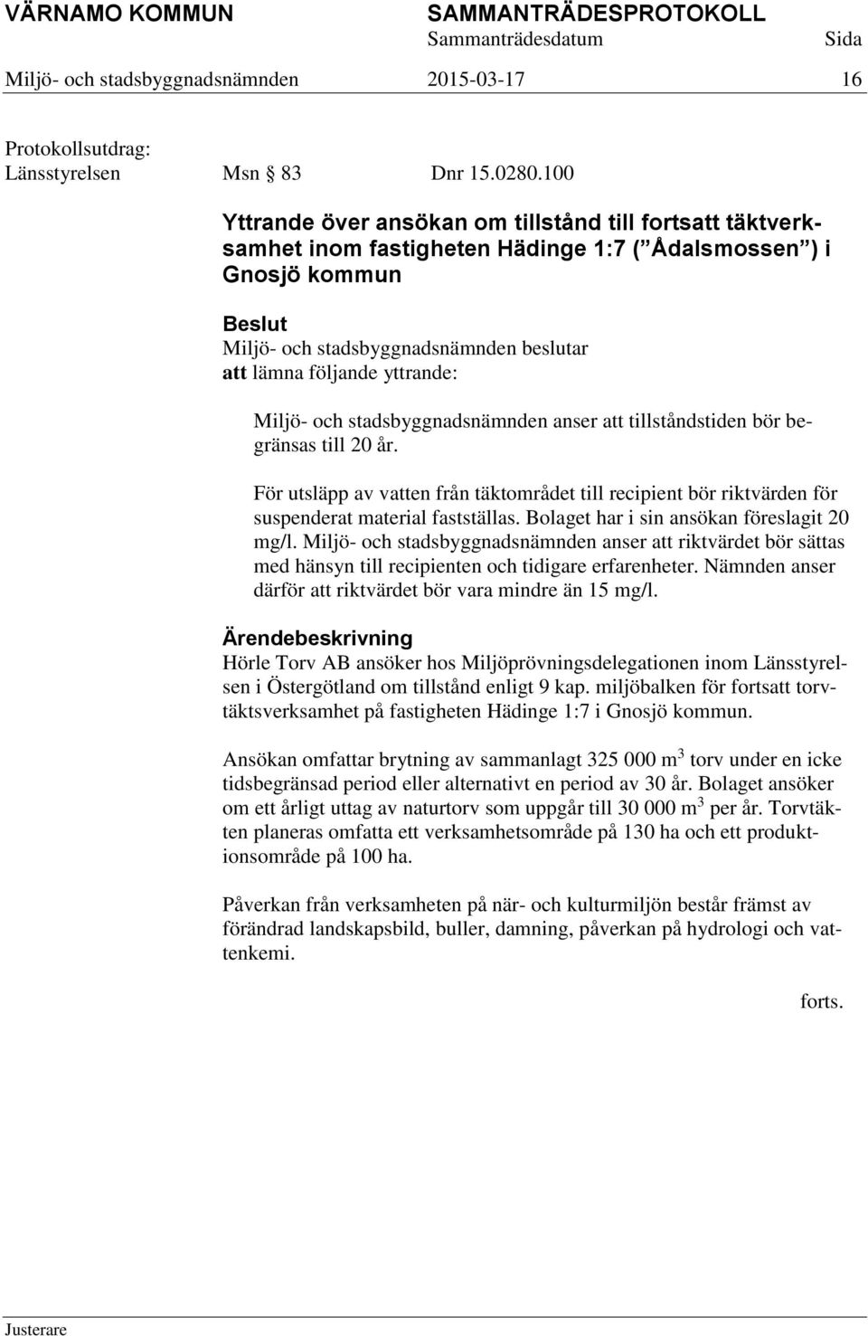 yttrande: Miljö- och stadsbyggnadsnämnden anser att tillståndstiden bör begränsas till 20 år. För utsläpp av vatten från täktområdet till recipient bör riktvärden för suspenderat material fastställas.