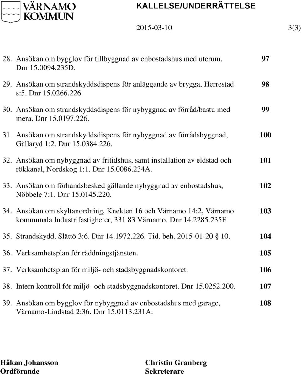 226. 32. Ansökan om nybyggnad av fritidshus, samt installation av eldstad och rökkanal, Nordskog 1:1. Dnr 15.0086.234A. 33. Ansökan om förhandsbesked gällande nybyggnad av enbostadshus, Nöbbele 7:1.