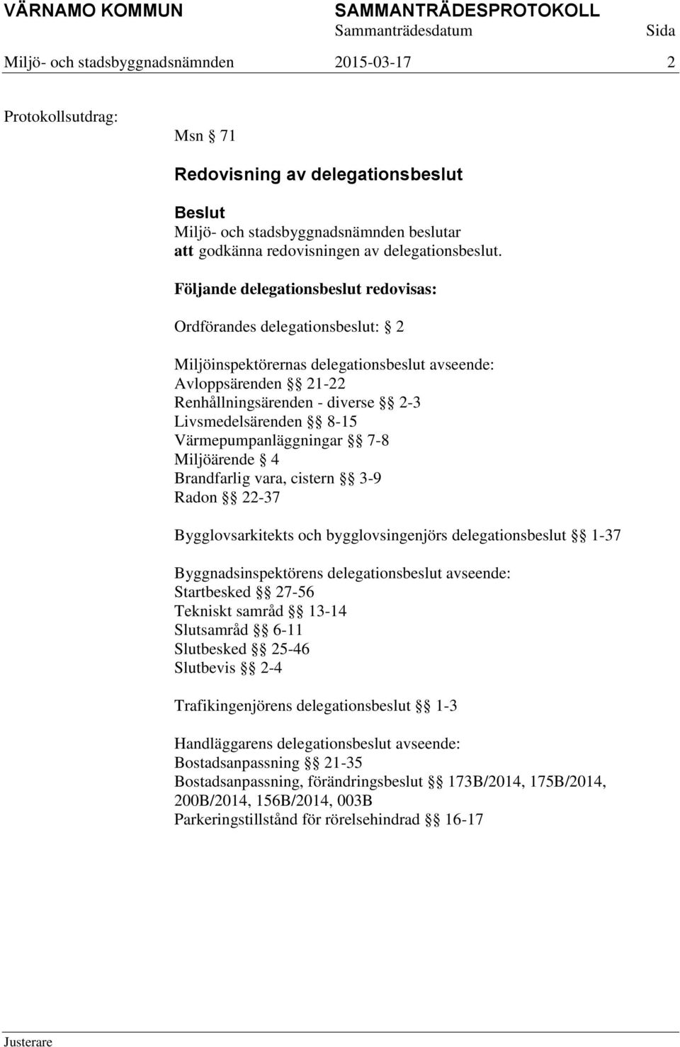 Värmepumpanläggningar 7-8 Miljöärende 4 Brandfarlig vara, cistern 3-9 Radon 22-37 Bygglovsarkitekts och bygglovsingenjörs delegationsbeslut 1-37 Byggnadsinspektörens delegationsbeslut avseende: