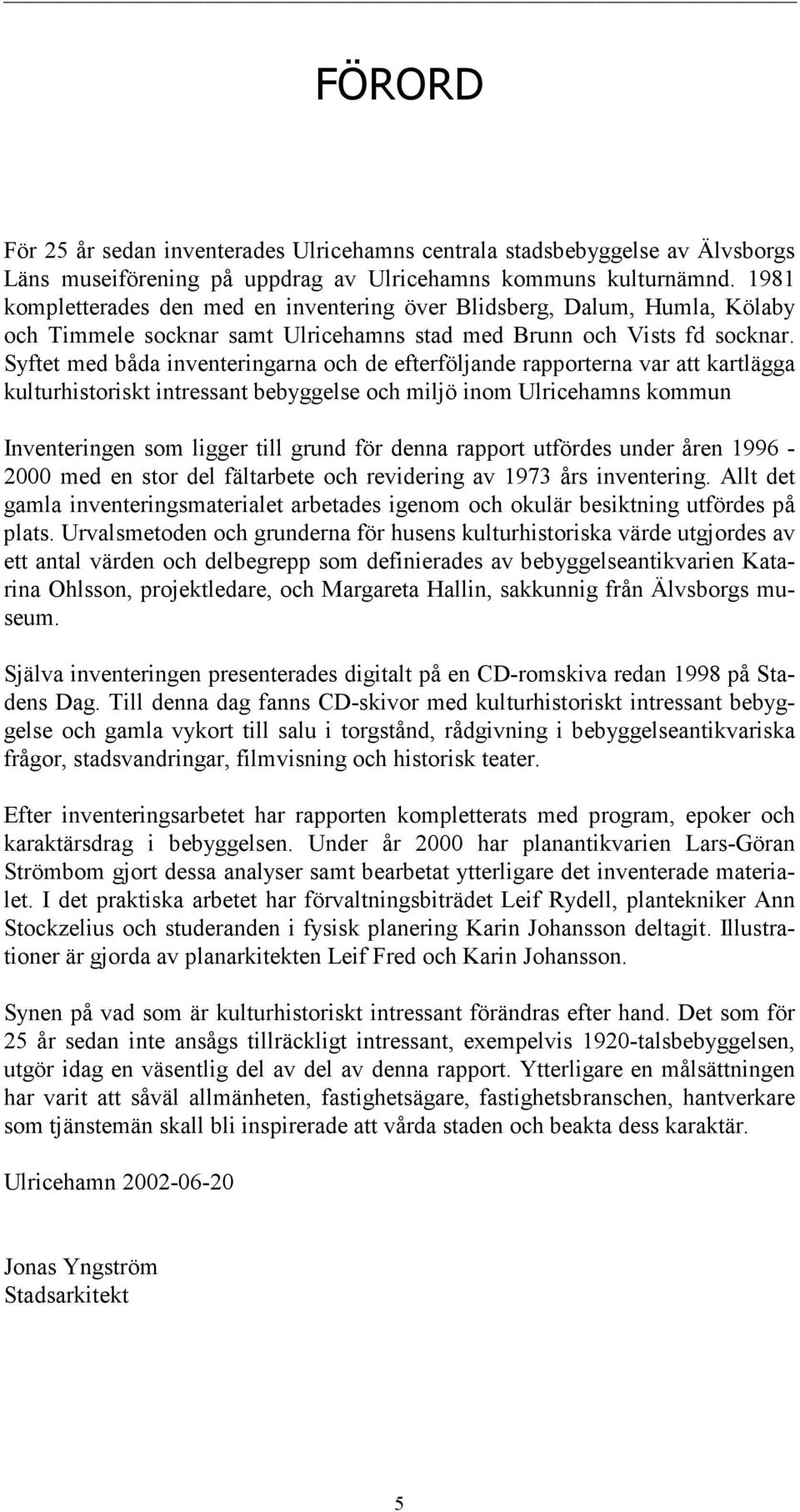 Syftet med båda inventeringarna och de efterföljande rapporterna var att kartlägga kulturhistoriskt intressant bebyggelse och miljö inom Ulricehamns kommun Inventeringen som ligger till grund för