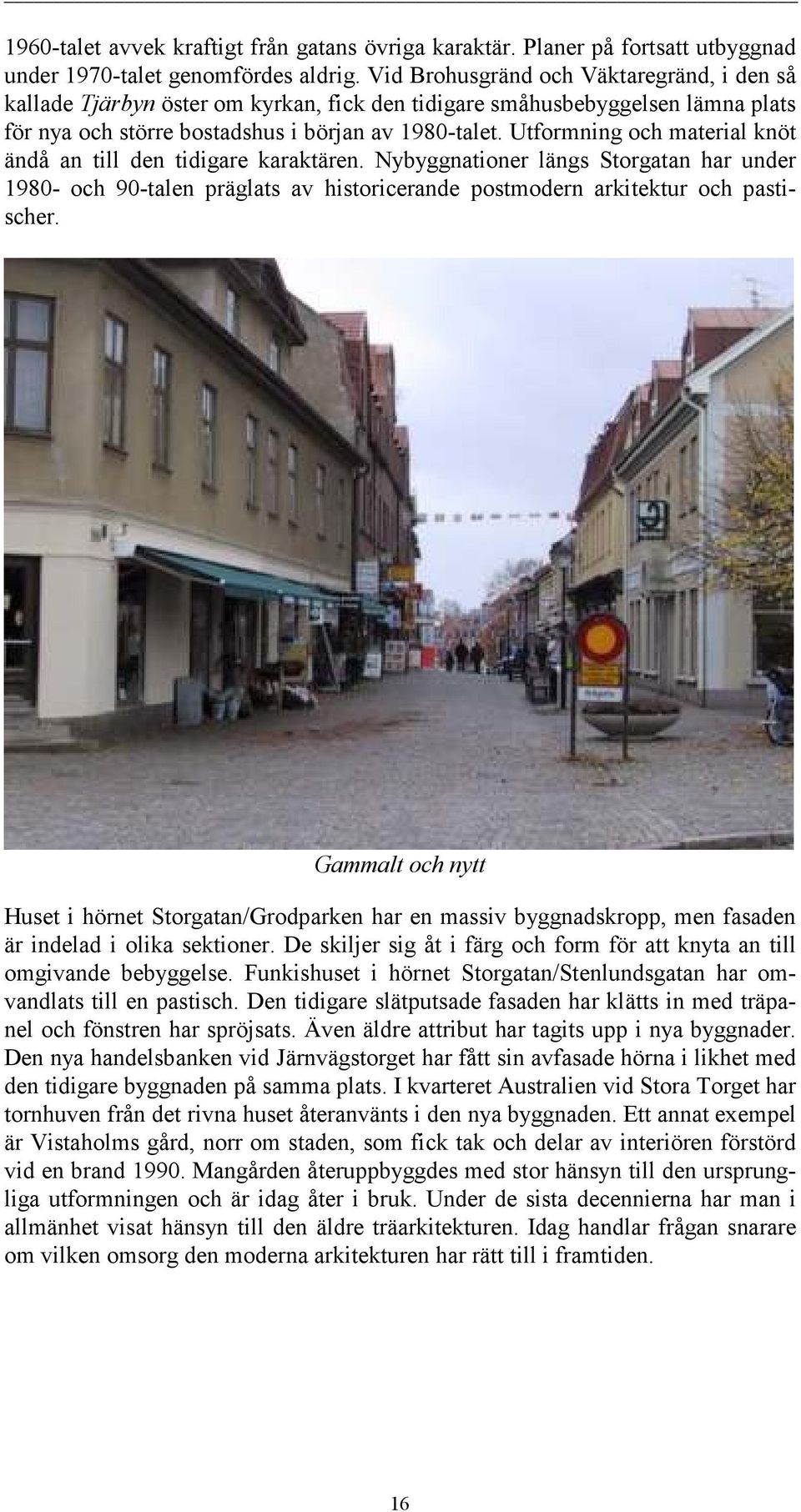 Utformning och material knöt ändå an till den tidigare karaktären. Nybyggnationer längs Storgatan har under 1980- och 90-talen präglats av historicerande postmodern arkitektur och pastischer.