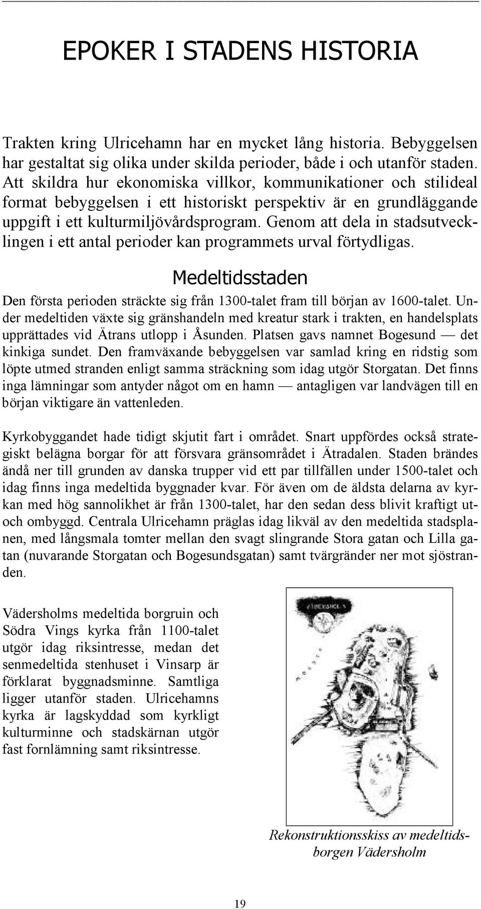 Genom att dela in stadsutvecklingen i ett antal perioder kan programmets urval förtydligas. Medeltidsstaden Den första perioden sträckte sig från 1300-talet fram till början av 1600-talet.