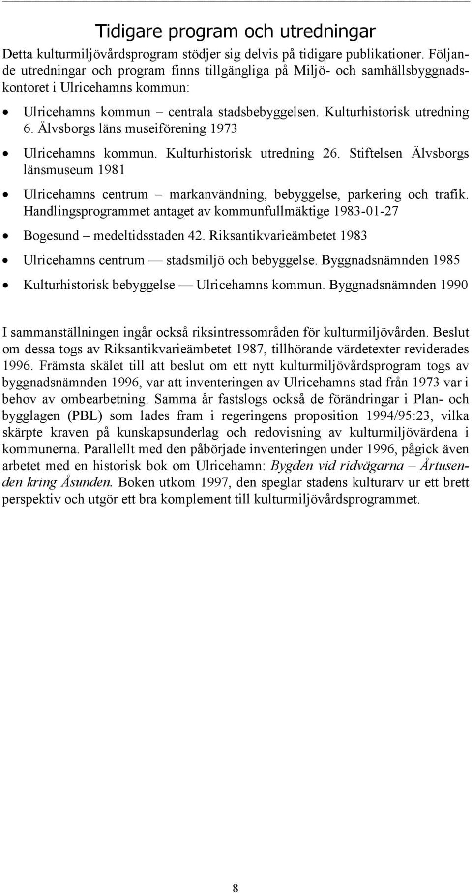 Älvsborgs läns museiförening 1973 Ulricehamns kommun. Kulturhistorisk utredning 26. Stiftelsen Älvsborgs länsmuseum 1981 Ulricehamns centrum markanvändning, bebyggelse, parkering och trafik.