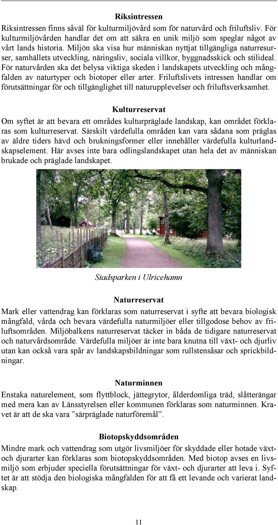 För naturvården ska det belysa viktiga skeden i landskapets utveckling och mångfalden av naturtyper och biotoper eller arter.