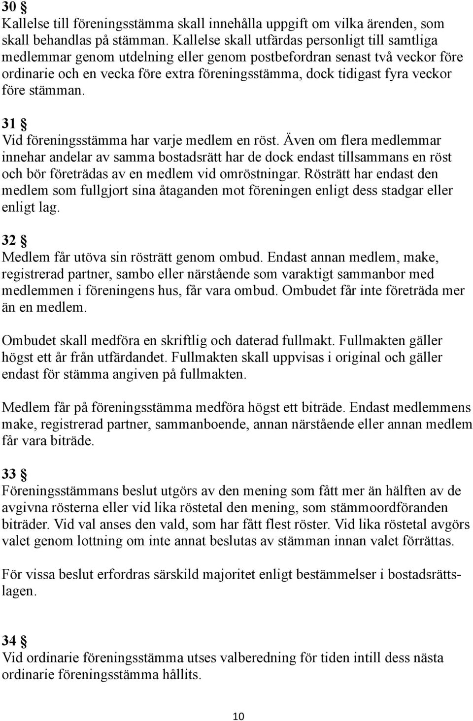 veckor före stämman. 31 Vid föreningsstämma har varje medlem en röst.