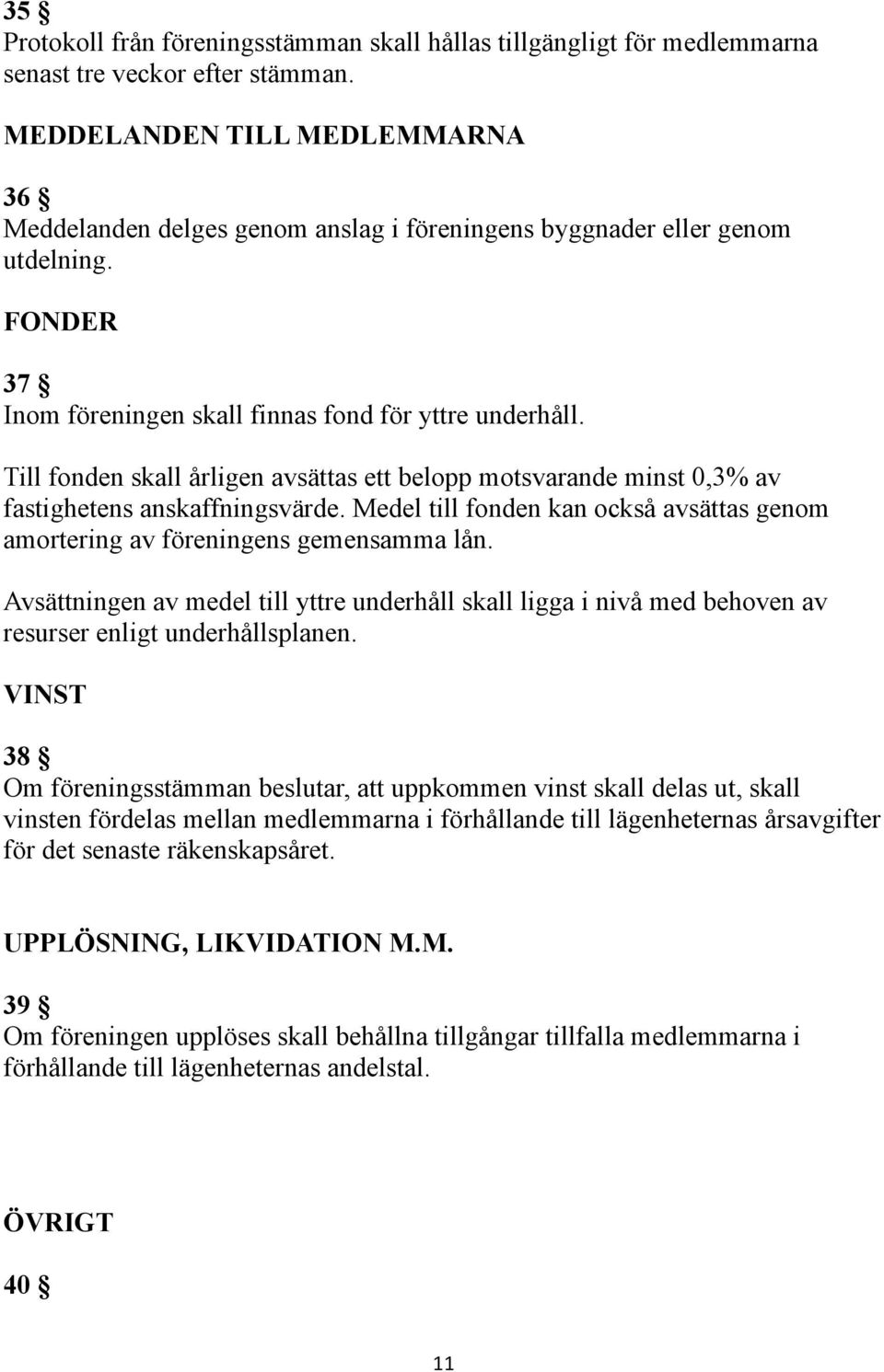 Till fonden skall årligen avsättas ett belopp motsvarande minst 0,3% av fastighetens anskaffningsvärde. Medel till fonden kan också avsättas genom amortering av föreningens gemensamma lån.