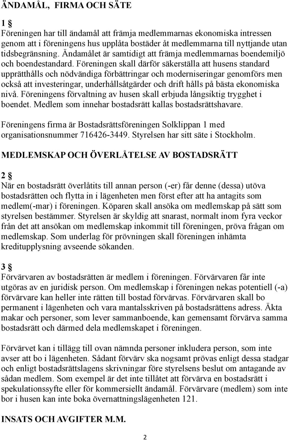 Föreningen skall därför säkerställa att husens standard upprätthålls och nödvändiga förbättringar och moderniseringar genomförs men också att investeringar, underhållsåtgärder och drift hålls på