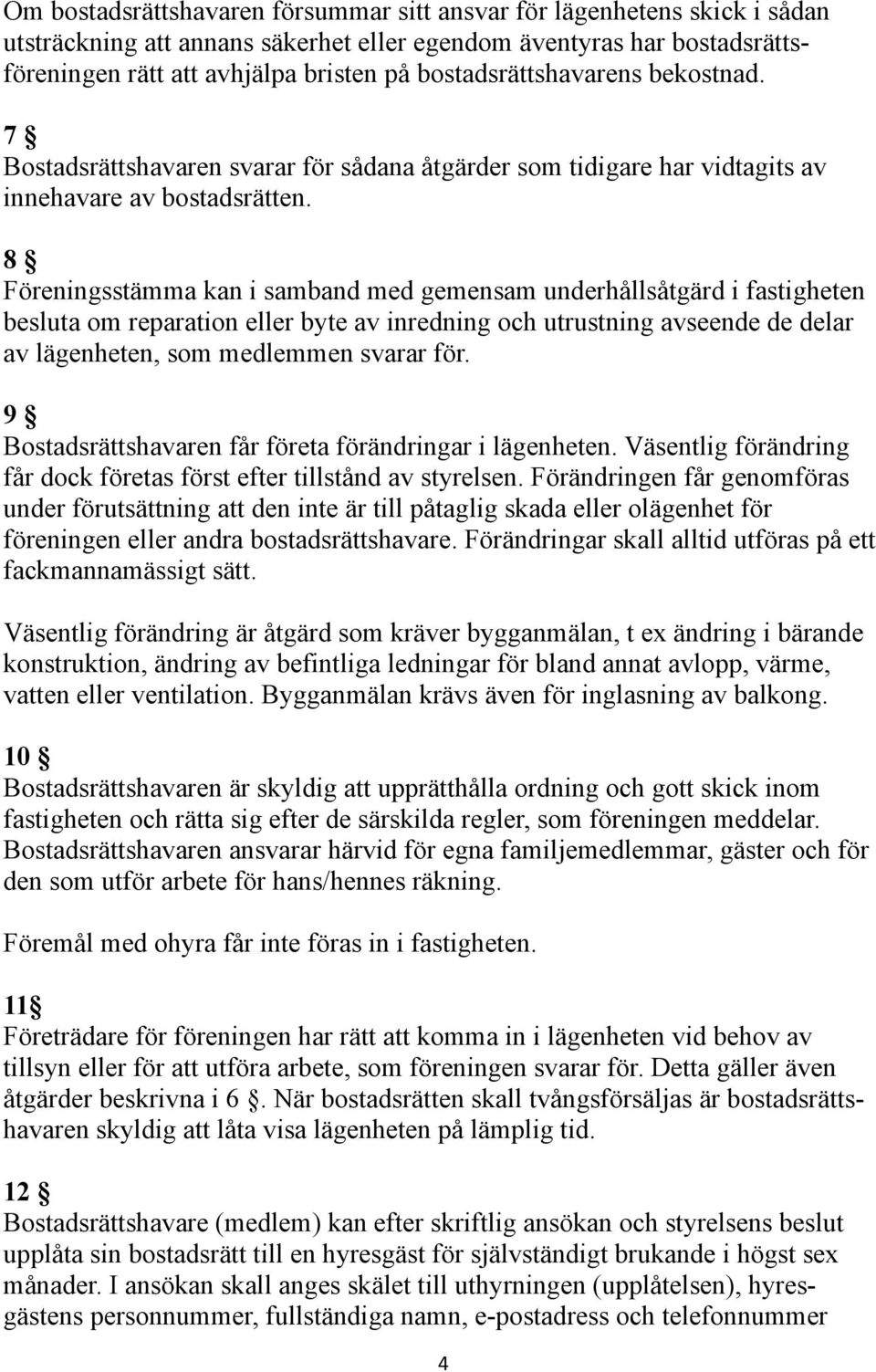 8 Föreningsstämma kan i samband med gemensam underhållsåtgärd i fastigheten besluta om reparation eller byte av inredning och utrustning avseende de delar av lägenheten, som medlemmen svarar för.