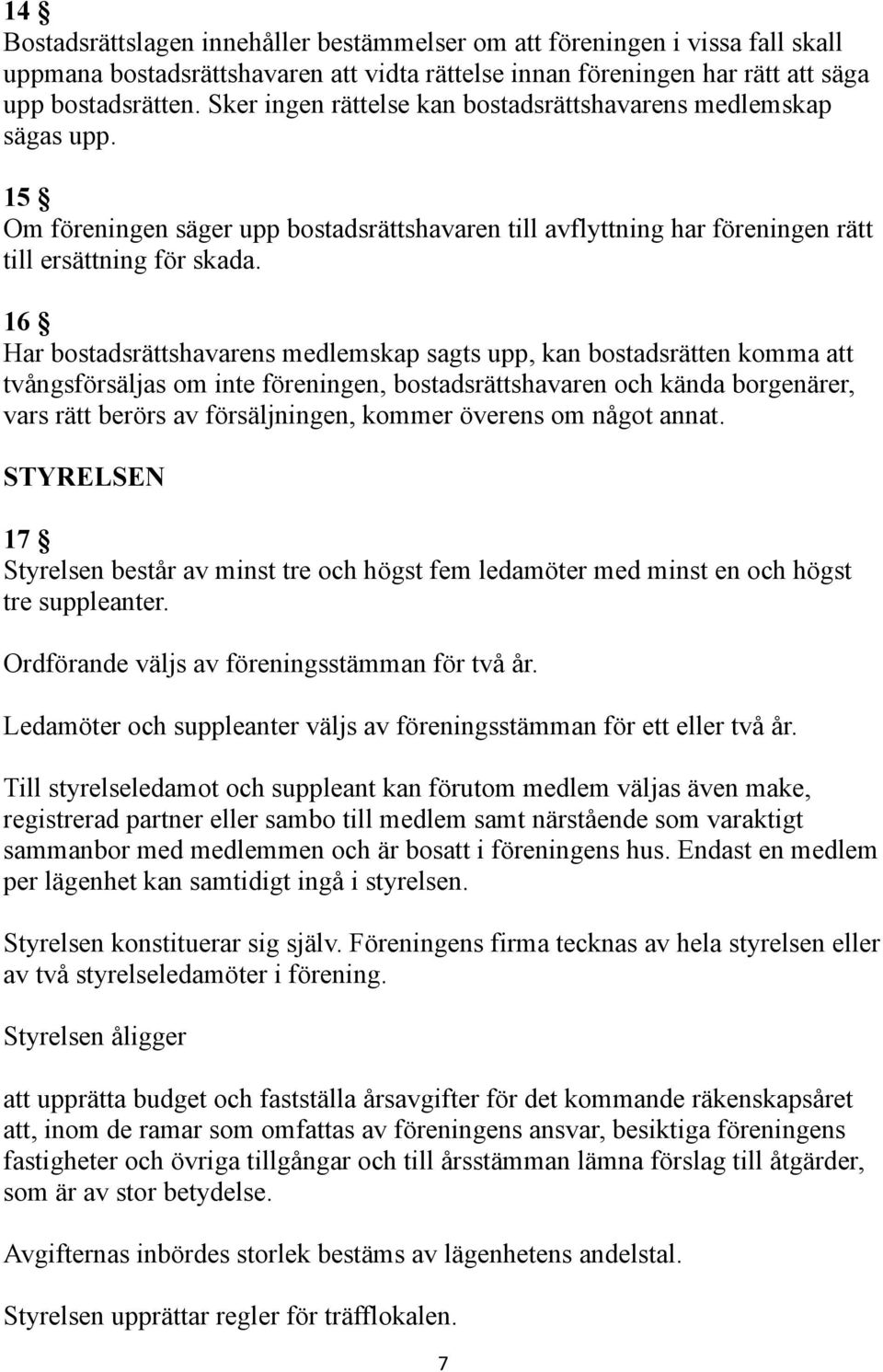 16 Har bostadsrättshavarens medlemskap sagts upp, kan bostadsrätten komma att tvångsförsäljas om inte föreningen, bostadsrättshavaren och kända borgenärer, vars rätt berörs av försäljningen, kommer