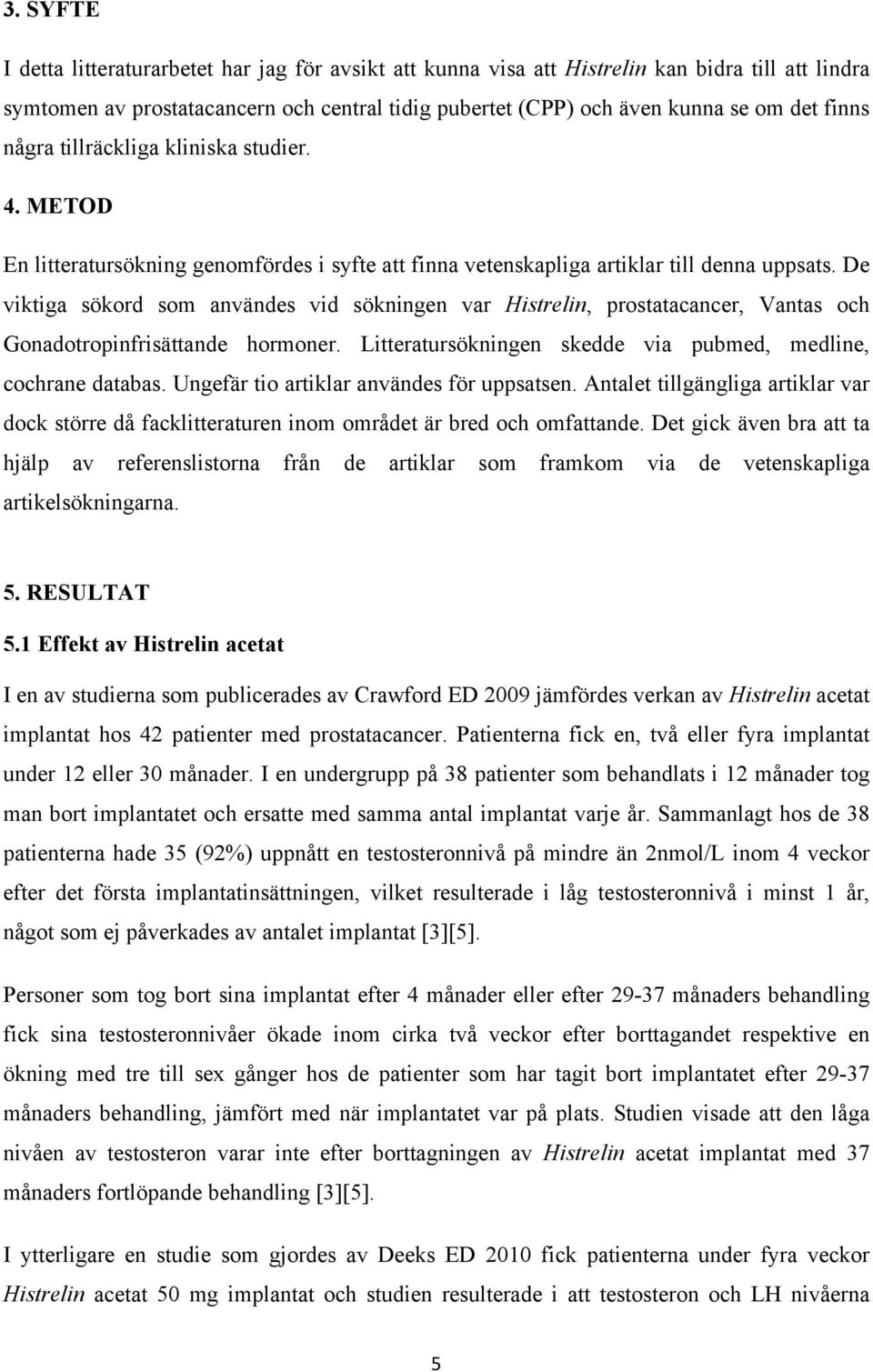 De viktiga sökord som användes vid sökningen var Histrelin, prostatacancer, Vantas och Gonadotropinfrisättande hormoner. Litteratursökningen skedde via pubmed, medline, cochrane databas.