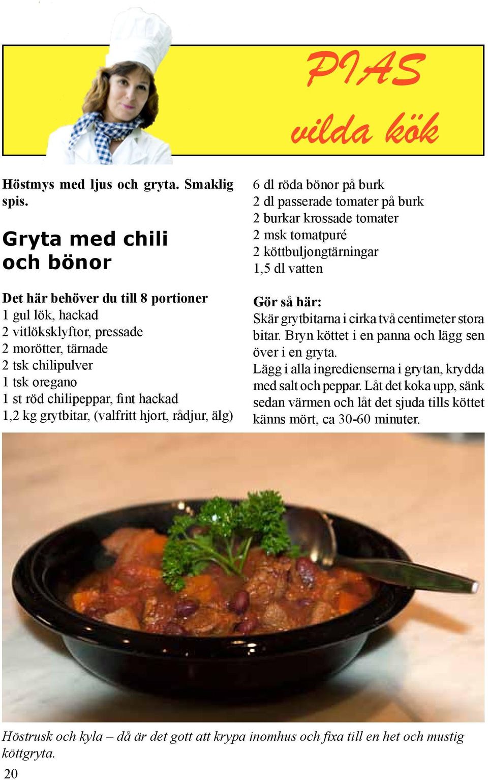 grytbitar, (valfritt hjort, rådjur, älg) 6 dl röda bönor på burk 2 dl passerade tomater på burk 2 burkar krossade tomater 2 msk tomatpuré 2 köttbuljongtärningar 1,5 dl vatten Gör så här: Skär