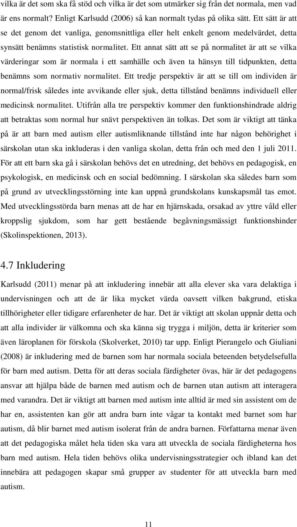 Ett annat sätt att se på normalitet är att se vilka värderingar som är normala i ett samhälle och även ta hänsyn till tidpunkten, detta benämns som normativ normalitet.