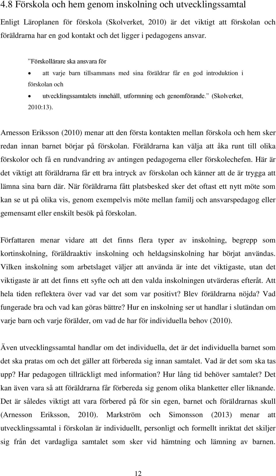 (Skolverket, 2010:13). Arnesson Eriksson (2010) menar att den första kontakten mellan förskola och hem sker redan innan barnet börjar på förskolan.