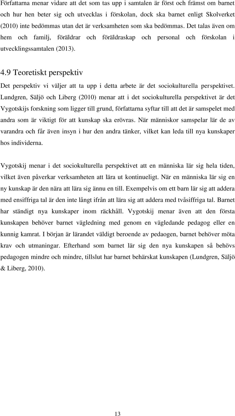 9 Teoretiskt perspektiv Det perspektiv vi väljer att ta upp i detta arbete är det sociokulturella perspektivet.