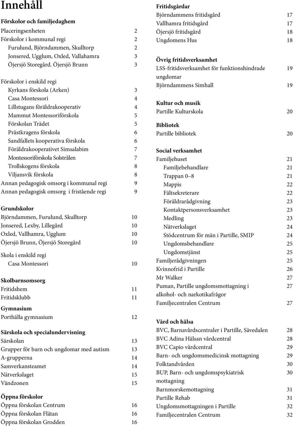 Sandfallets kooperativa förskola 6 Föräldrakooperativet Simsalabim 7 Montessoriförskola Solstrålen 7 Trollskogens förskola 8 Viljansvik förskola 8 Annan pedagogisk omsorg i kommunal regi 9 Annan