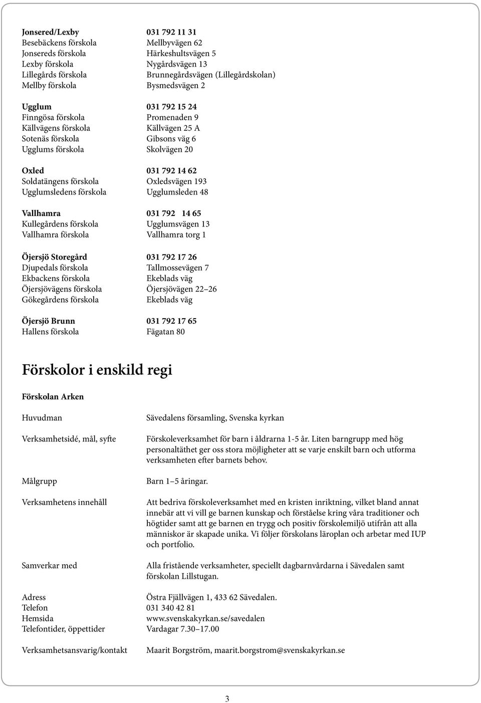 Soldatängens förskola Oxledsvägen 193 Ugglumsledens förskola Ugglumsleden 48 Vallhamra 031 792 14 65 Kullegårdens förskola Ugglumsvägen 13 Vallhamra förskola Vallhamra torg 1 Öjersjö Storegård 031